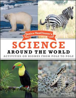 Janice VanCleave′s Science Around the World – Activities on Biomes from Pole to Pole de J VanCleave