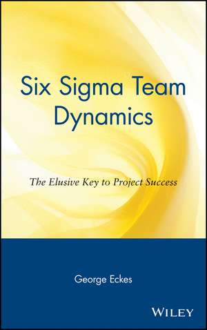 Six Sigma Team Dynamics – The Elusive Key to Project Success de G Eckes