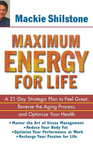 Maximum Energy for Life: A 21 Day Strategic Plan to Feel Great, Reverse the Aging Process, and Optimize Your Health de MacKie Shilstone