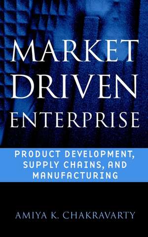 Market Driven Enterprise – Product Development, Supply Chains & Manufacturing de AK Chakravarty