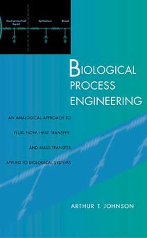 Biological Process Engineering – An Analogical Approach to Flud Flow, Heat Trnsfer and Mass Transfer Applied to Biological Systems de AT Johnson