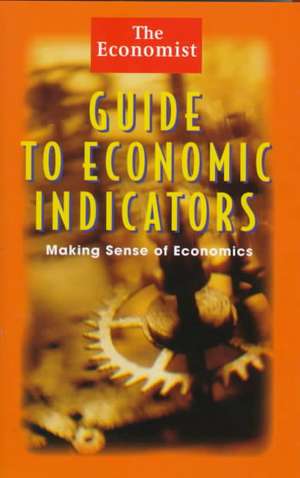 The Economist Guide to Economic Indicators: Making Sense of Economics de Economist Publications