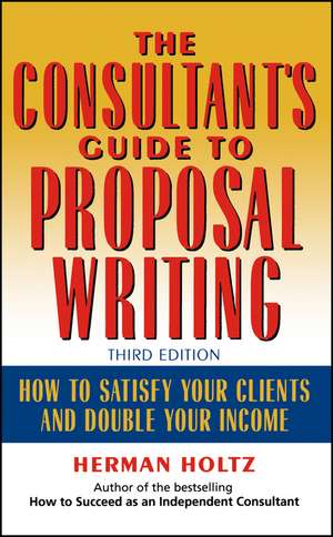 The Consultant′s Guide to Proposal Writing, Third to Satisfy Your Clients & Double Your Income 3e de H Holtz