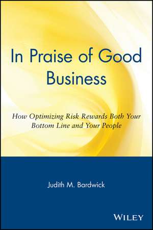 In Praise of Good Business – How Optimizing Risk Rewards Both Your Bottom Line AND Your People de JM Bardwick