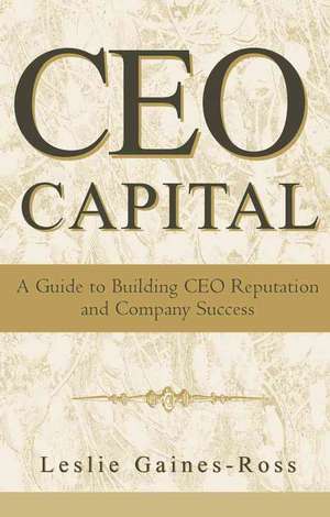 CEO Capital: A Guide to Building CEO Reputation and Company Success de Leslie Gaines–Ross