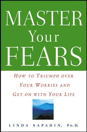 Master Your Fears: How to Triumph Over Your Worries and Get on with Your Life de Linda Sapadin