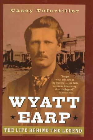 Wyatt Earp – The Life behind the Legend de C Tefertiller