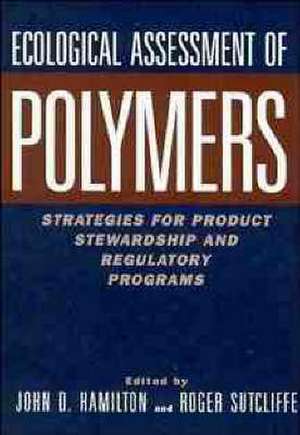 Ecological Assessment of Polymers – Strategies for Product Stewardship and Regulatory Programs de JD Hamilton