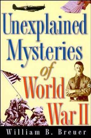 Unexplained Mysteries of World War II de William B. Breuer