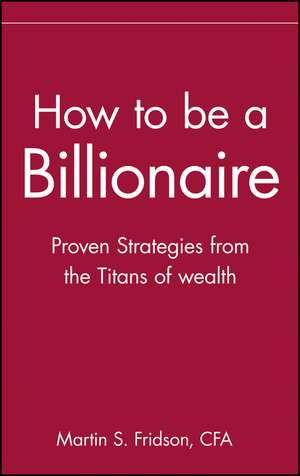 How to Be a Billionaire – Proven Strategies From the Titans of Wealth de MS Fridson