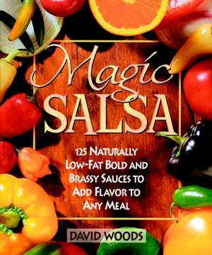 Magic Salsa: 125 Naturally Low-Fat Bold and Brassy Sauces to Add Flavor to Any Meal de David Woods