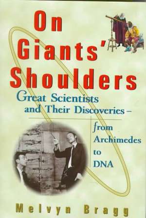 On Giants' Shoulders: Great Scientists and Their Discoveries from Archimedes to DNA de Melvyn Bragg