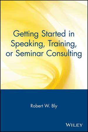 Getting Started in Speaking, Training, or Seminar Consulting de RW Bly