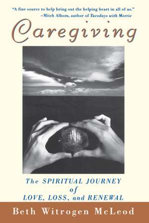 Caregiving: The Spiritual Journey of Love, Loss, and Renewal de Beth Witrogen McLeod