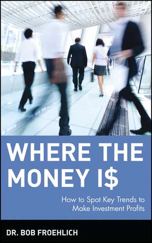 Where the Money Is: How to Spot Key Trends to Make Investment Profits de Bob Froehlich