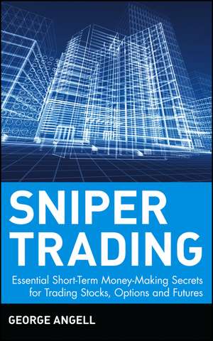 Sniper Trading: Essential Short–Term Money–Making Secrets for Trading Stocks, Options and Futures de George Angell