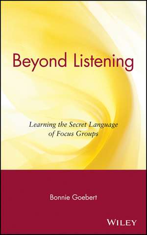 Beyond Listening – Learning the Secret Language of Focus Groups de B Goebert