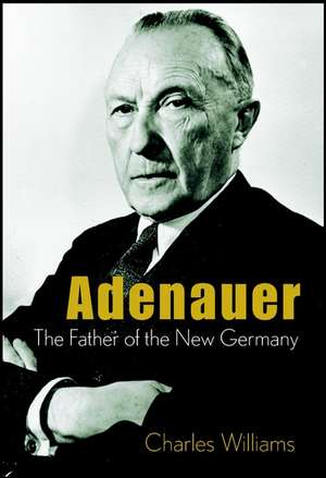 Konrad Adenauer – The Father of the New Germany de C. Williams