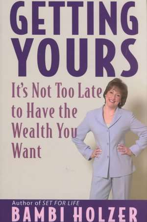 Getting Yours: It′s Not Too Late to Have the Wealth You Want de Bambi Holzer