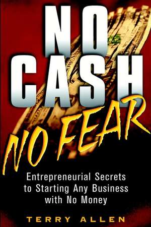 No Cash, No Fear – Entrepreneurial Secrets to Starting Any Business with No Money de T Allen