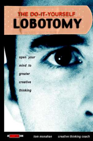 The Do–It–Yourself Lobotomy – Open Your Mind to Greater Creative Thinking de T Monahan