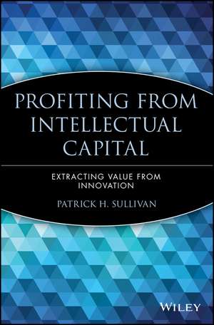 Profiting from Intellectual Capital – Extracting Value from Innovation de PH Sullivan