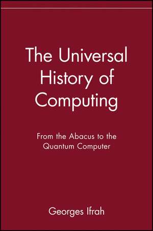 The Universal History of Computing – From the Abacus to the Quantum Computer de G Ifrah