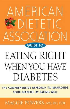 American Dietetic Association Guide to Eating Right When You Have Diabetes de Maggie Powers