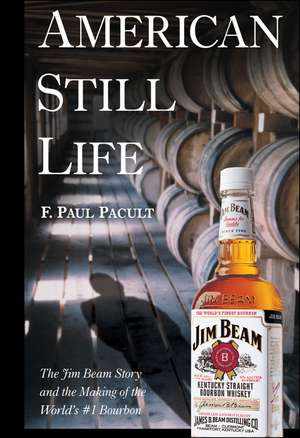 American Still Life: The Jim Beam Story and the Making of the World′s #1 Bourbon de F. Paul Pacult