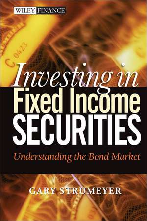 Investing in Fixed Income Securities: Understanding the Bond Market de Gary Strumeyer