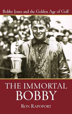 The Immortal Bobby: Bobby Jones and the Golden Age of Golf de Ron Rapoport