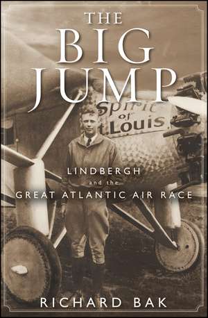 The Big Jump: Lindbergh and the Great Atlantic Air Race de Richard Bak