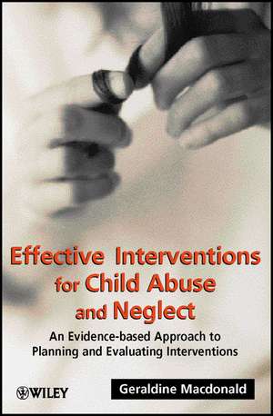 Effective Interventions for Child Abuse and Neglect: An Evidence–Based Approach to Planning and Evaluating Interventions de Geraldine Macdonald