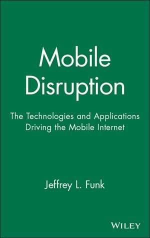 Mobile Disruption: The Technologies and Applicatio ns Driving the Mobile Internet de JL Funk