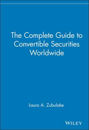 The Complete Guide to Convertible Securities Worldwide de LA Zubulake