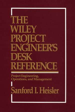 The Wiley Project Engineer′s Desk Reference – Project Engineering, Operations & Management de SI Heisler