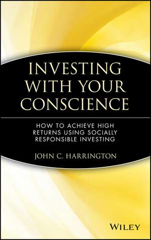 Investing with Your Conscience – How to Achieve High Returns Using Socially Responsible Investing de JC Harrington