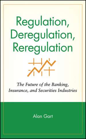 Regulation, Deregulation, Reregulation – The Future of the Banking, Insurance & Securities Industries de A Gart