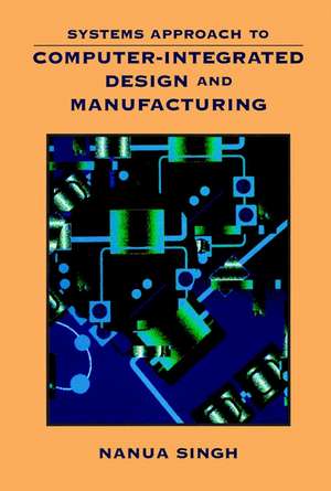 Systems Approach to Computer Integrated Design And Manufacturing (WSE) de N Singh