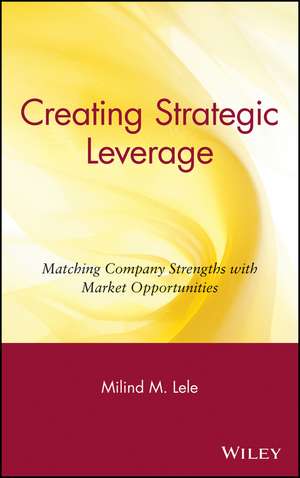 Creating Strategic Leverage – Matching Company Strengths with Market Opportunities de MM Lele