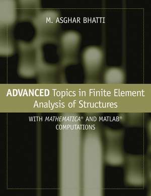 Advanced Topics in Finite Element Analysis of Structures – with Mathematica and MATLAB Computations de MA Bhatti