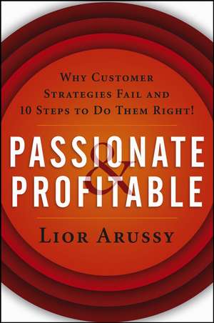 Passionate and Profitable: Why Customer Strategies Fail and Ten Steps to Do Them Right! de Lior Arussy