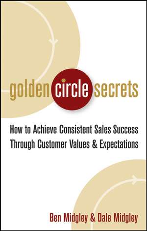 Golden Circle Secrets – How to Achieve Consistent Sales Success Through Customer Values and Expectations de D Midgley