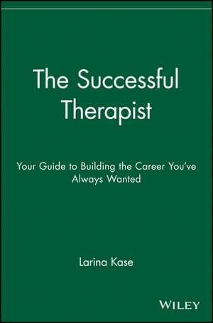 The Successful Therapist – Your Guide to Building the Career You′ve Always Wanted de L Kase