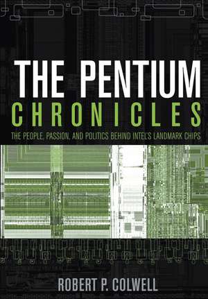 The Pentium Chronicles – The People, Passion and Politics Behind Intel′s Landmark Chips de RP Colwell