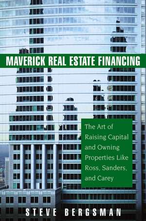 Maverick Real Estate Financing – The Art of Raising Capital and Owning Properties Like Ross, Sanders and Carey de S Bergsman