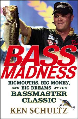 Bass Madness: Bigmouths, Big Money, and Big Dreams at the Bassmaster Classic de Ken Schultz