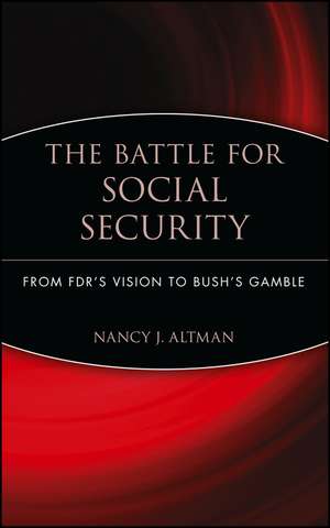 The Battle for Social Security – From FDR′s Vision to Bush′s Gamble de N Altman