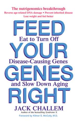 Feed Your Genes Right: Eat to Turn Off Disease-Causing Genes and Slow Down Aging de Jack Challem