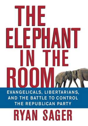 The Elephant in the Room: Evangelicals, Libertarians, and the Battle to Control the Republican Party de Ryan Sager